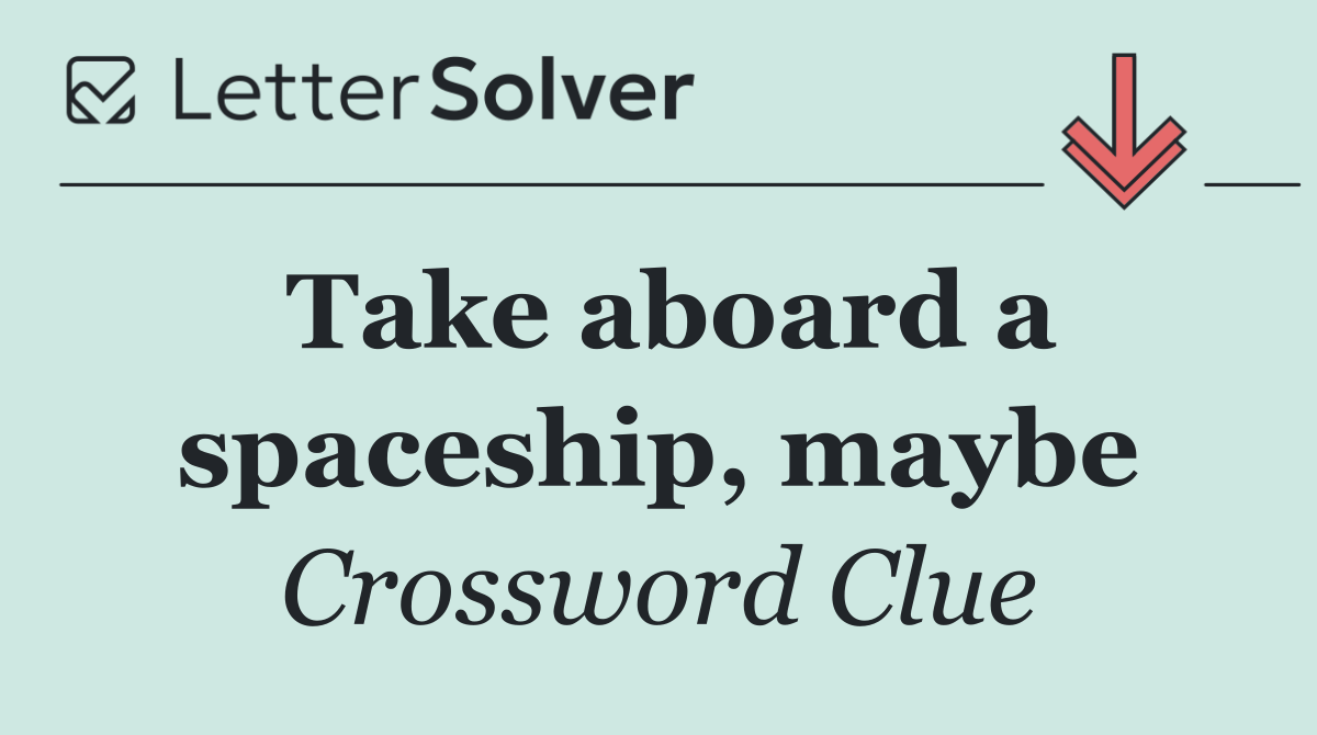 Take aboard a spaceship, maybe