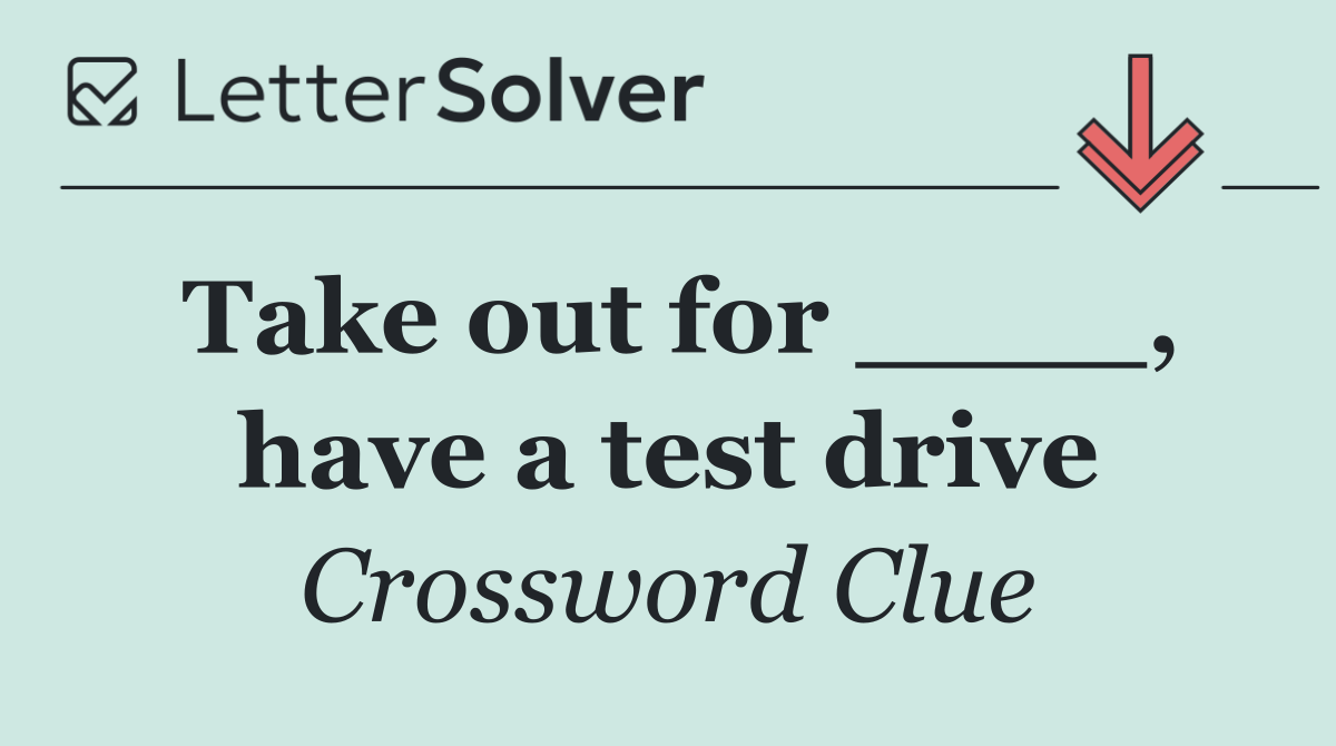 Take out for ____, have a test drive