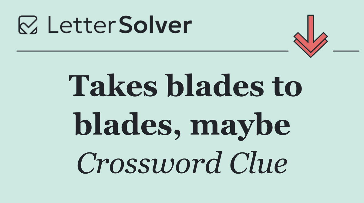 Takes blades to blades, maybe