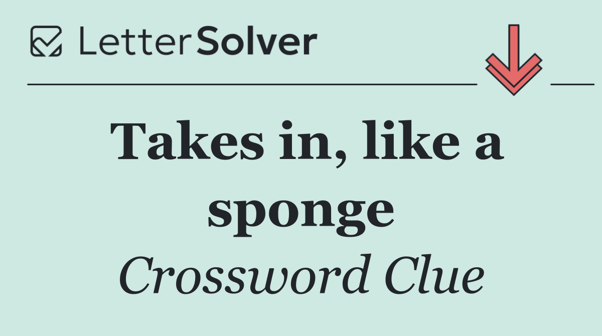 Takes in, like a sponge
