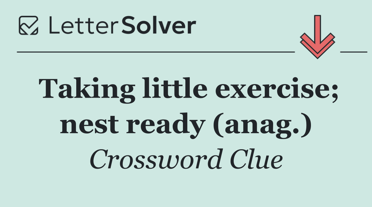 Taking little exercise; nest ready (anag.)