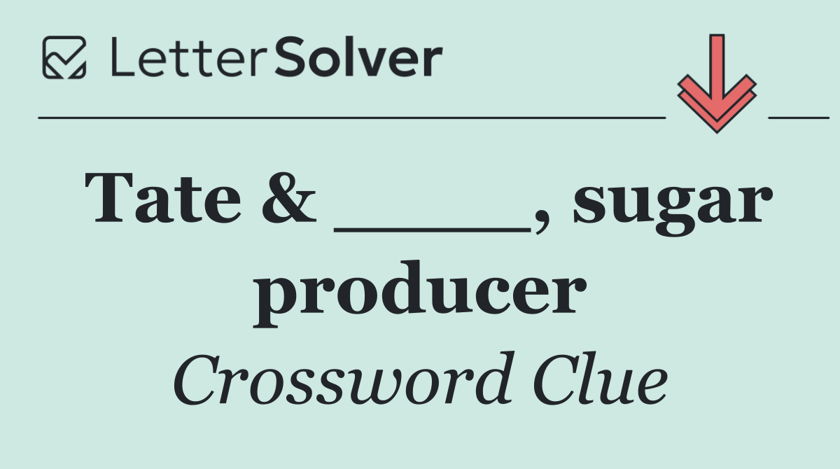 Tate & ____, sugar producer