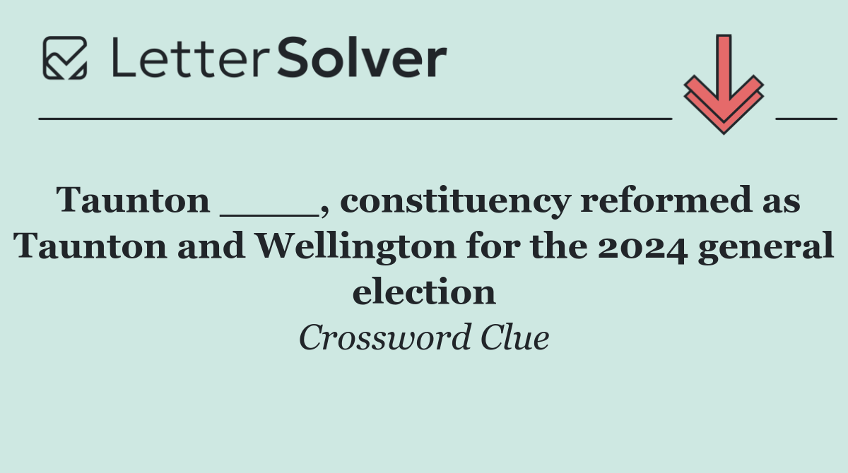 Taunton ____, constituency reformed as Taunton and Wellington for the 2024 general election