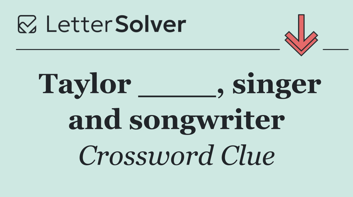 Taylor ____, singer and songwriter