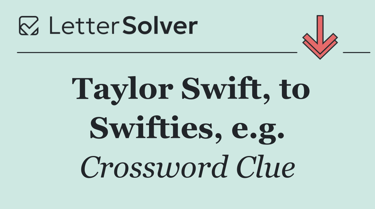 Taylor Swift, to Swifties, e.g.