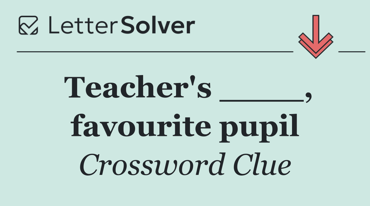 Teacher's ____, favourite pupil