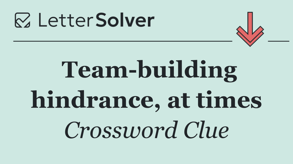 Team building hindrance, at times