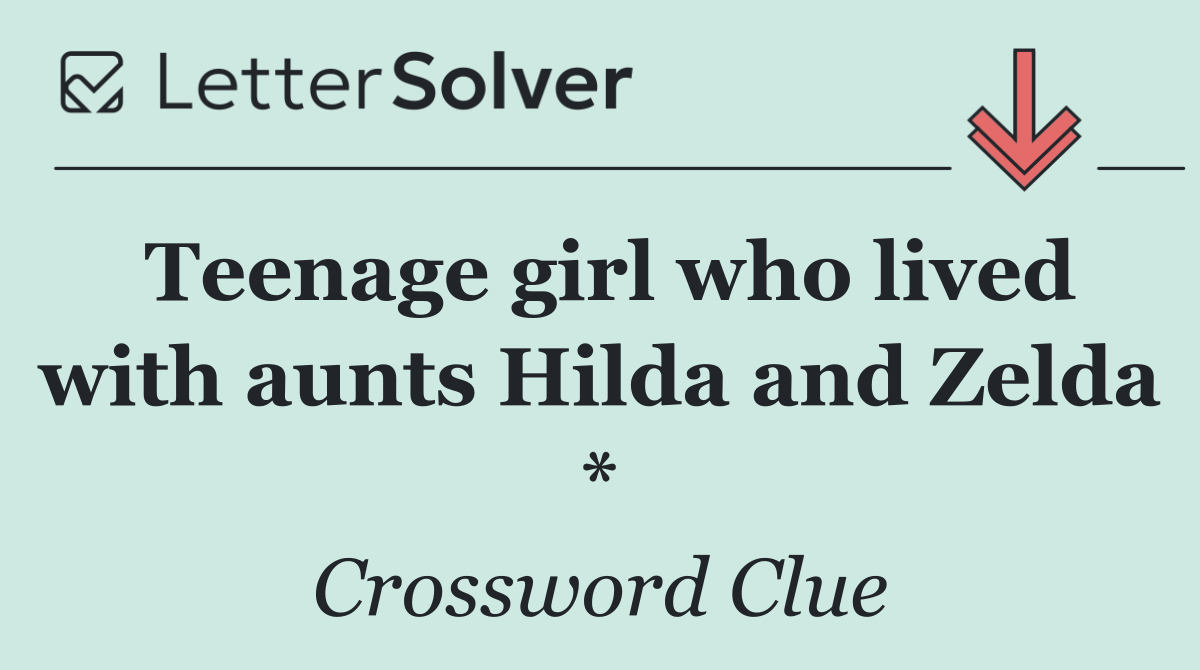 Teenage girl who lived with aunts Hilda and Zelda *