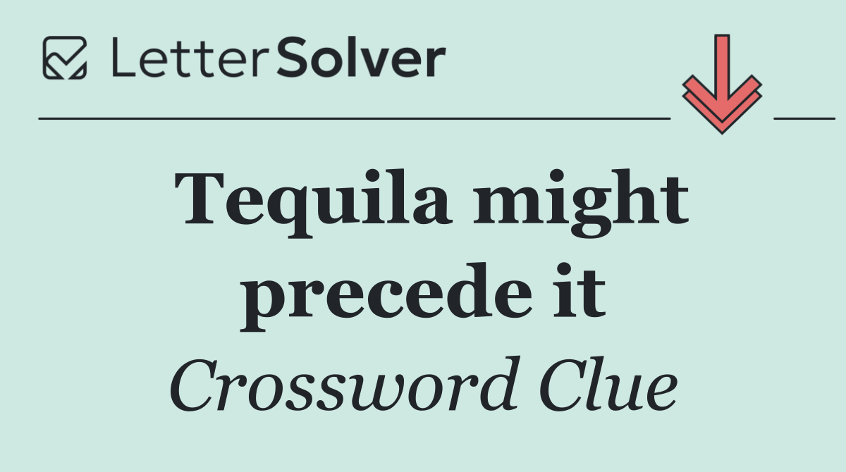 Tequila might precede it