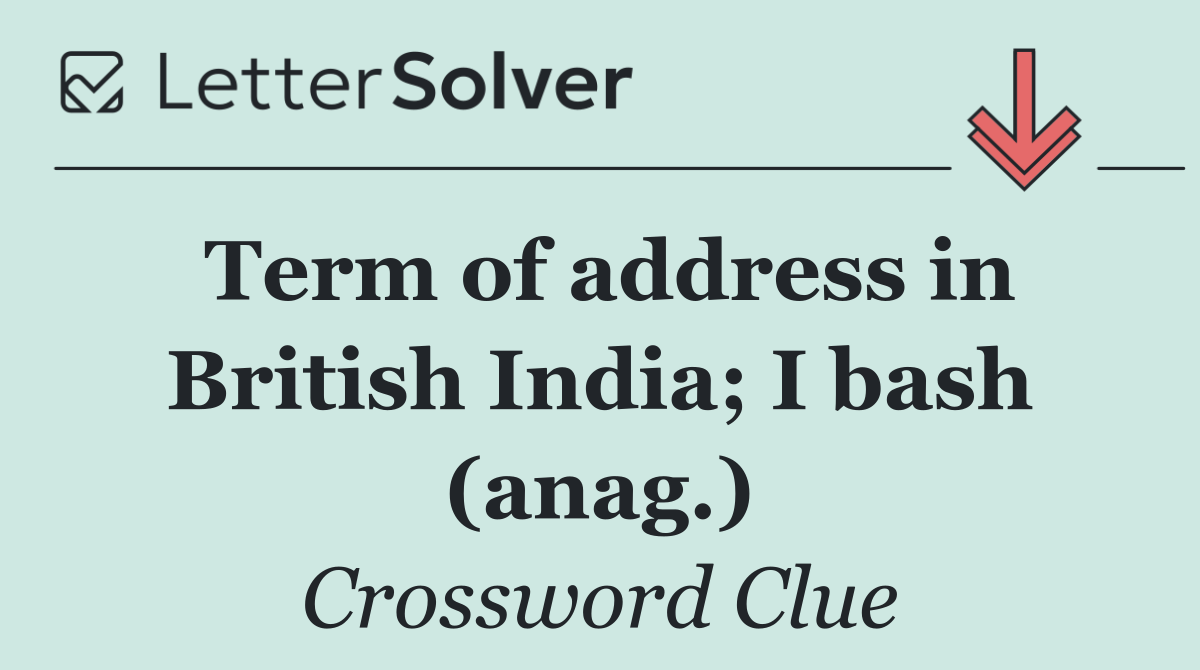 Term of address in British India; I bash (anag.)