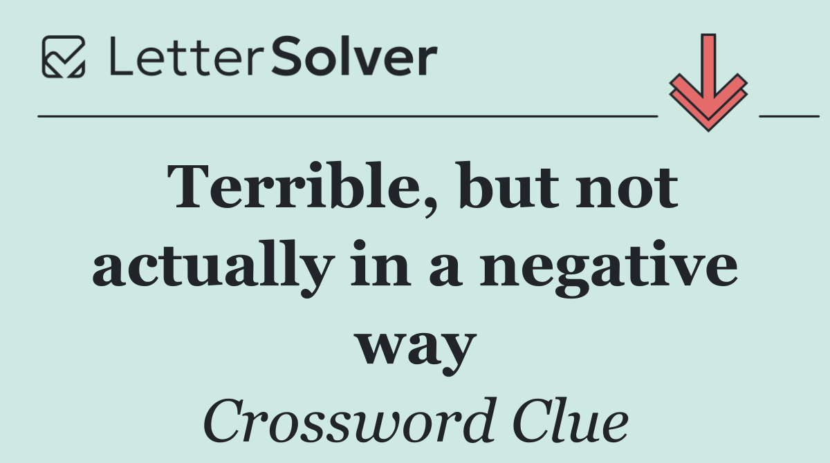 Terrible, but not actually in a negative way