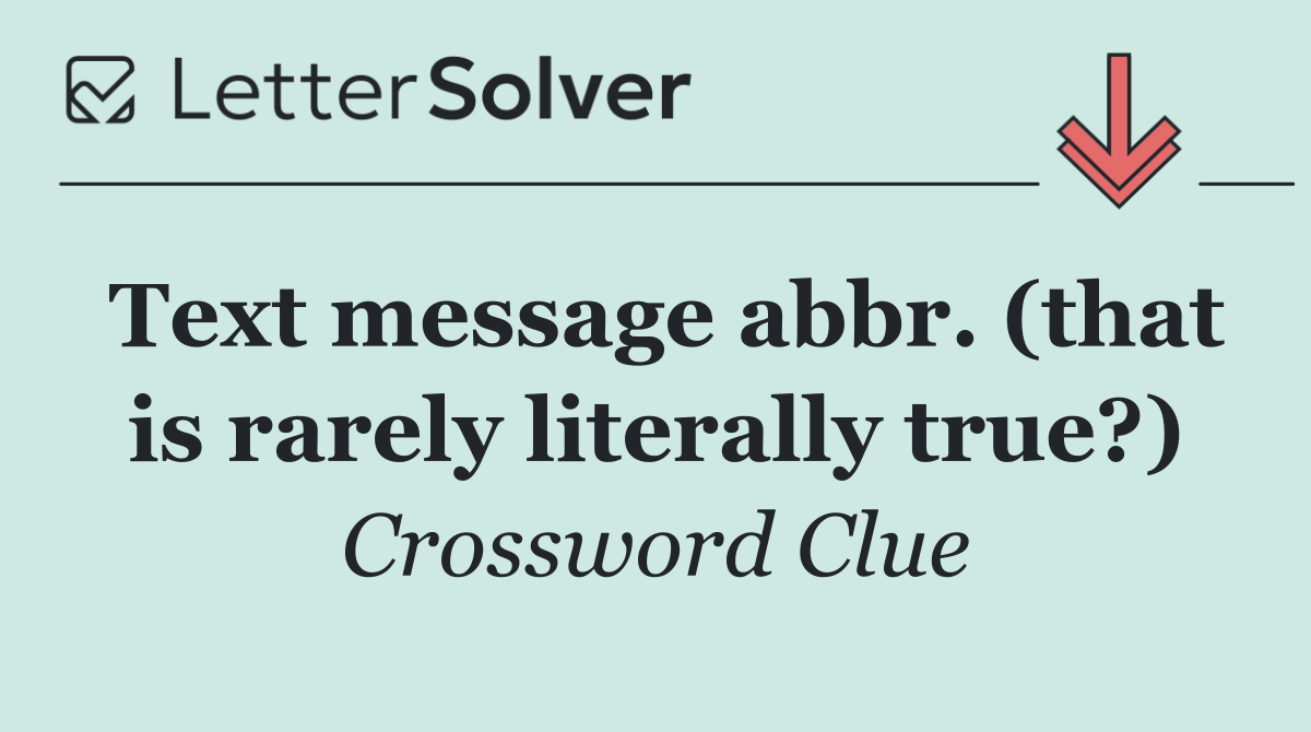 Text message abbr. (that is rarely literally true?)