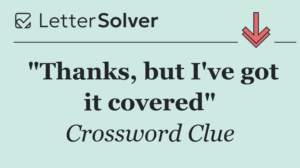 "Thanks, but I've got it covered"