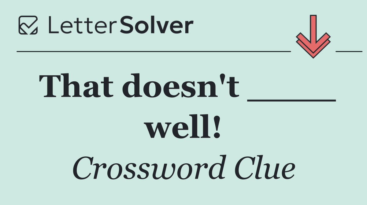 That doesn't ____ well!
