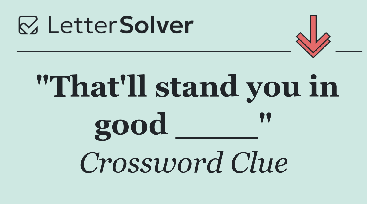 "That'll stand you in good ____"
