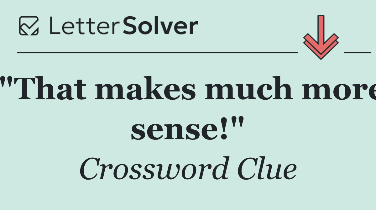 "That makes much more sense!"