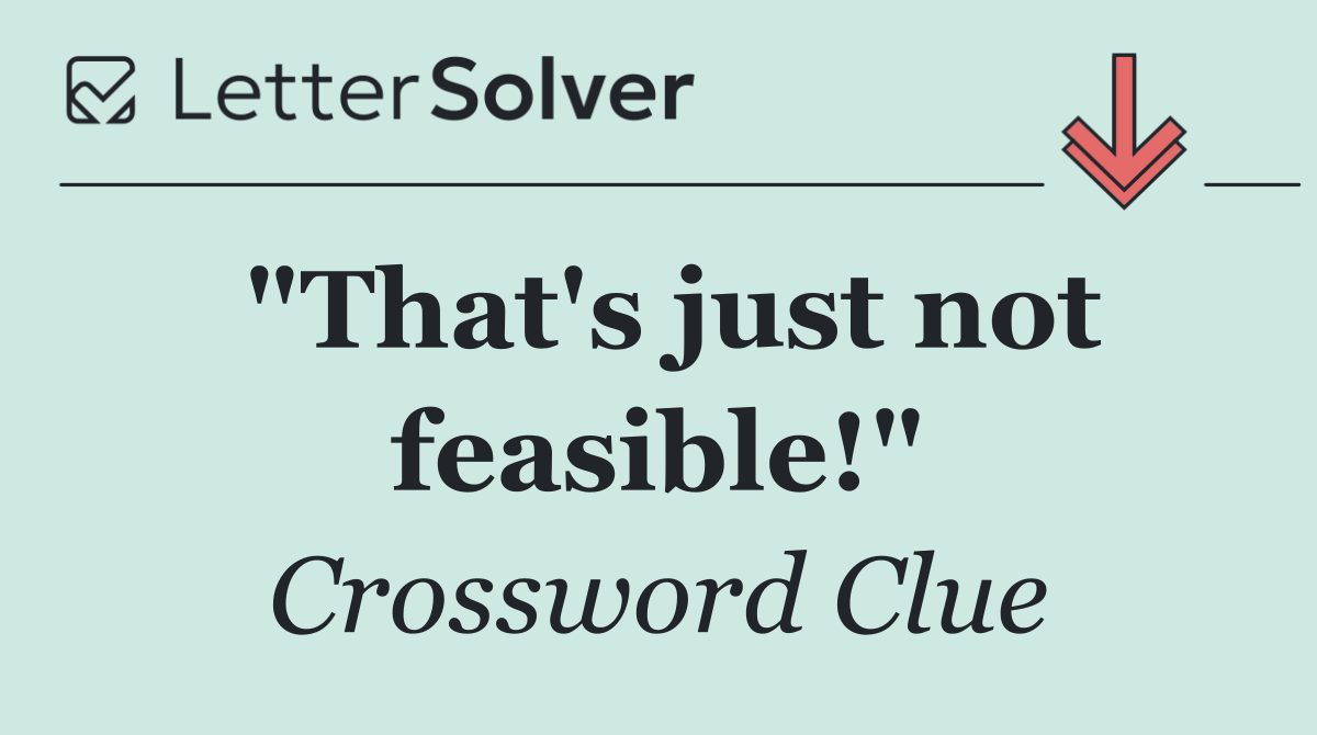 "That's just not feasible!"