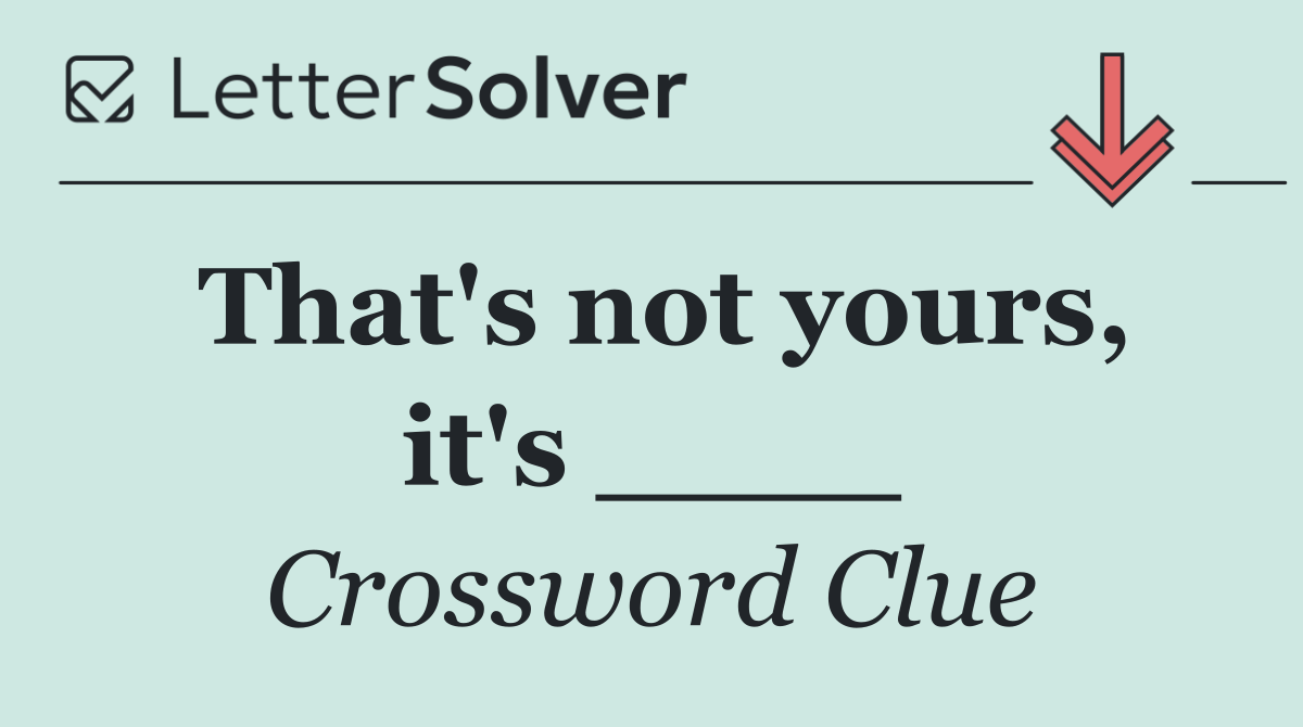 That's not yours, it's ____