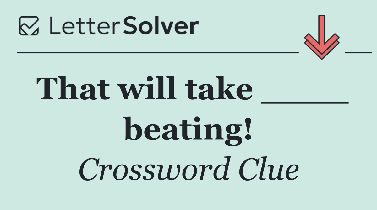 That will take ____ beating!