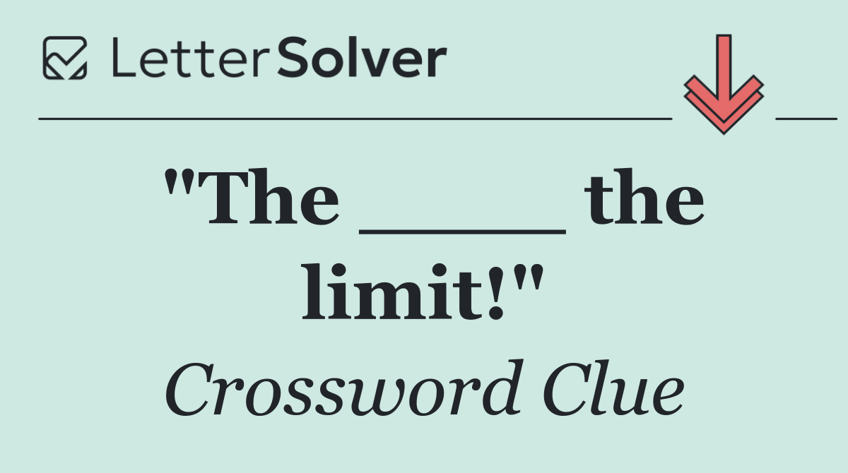 "The ____ the limit!"