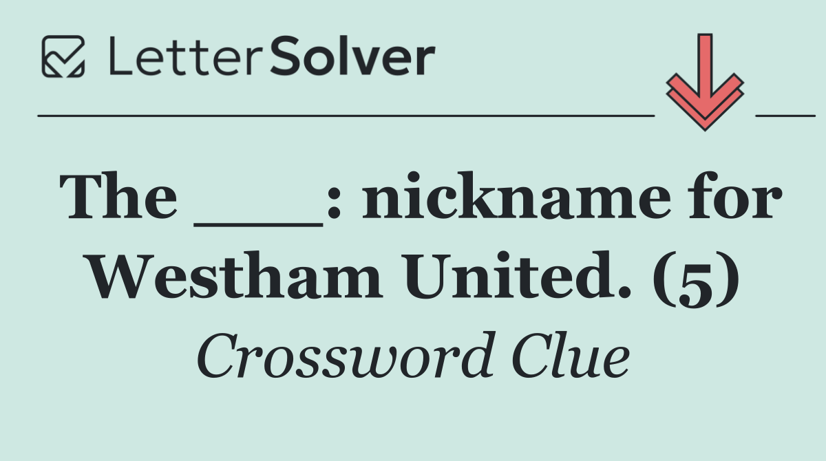 The ___: nickname for Westham United. (5)