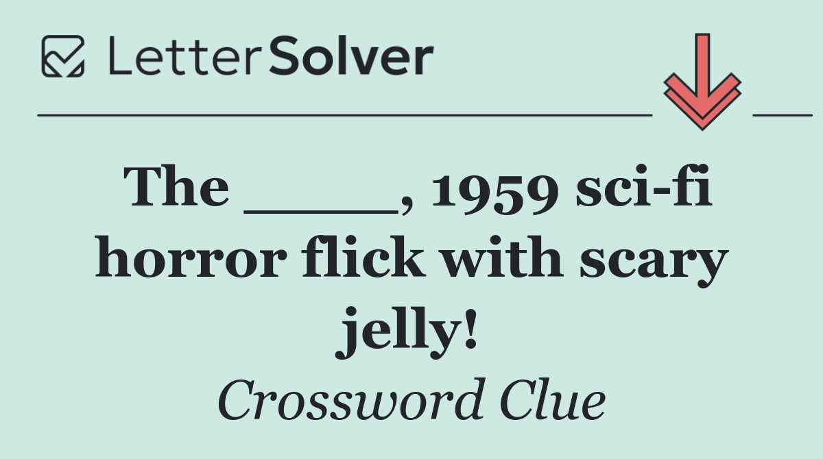 The ____, 1959 sci fi horror flick with scary jelly!