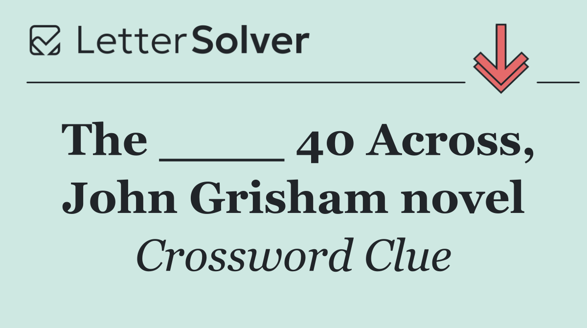 The ____ 40 Across, John Grisham novel