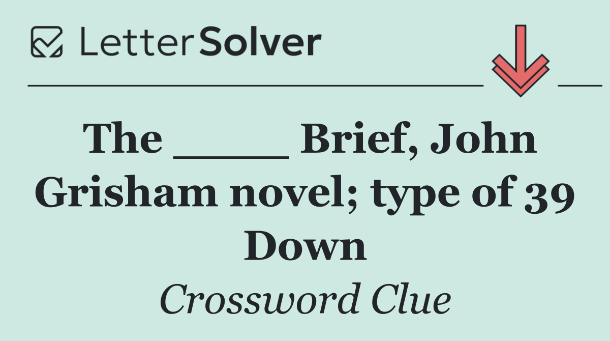 The ____ Brief, John Grisham novel; type of 39 Down