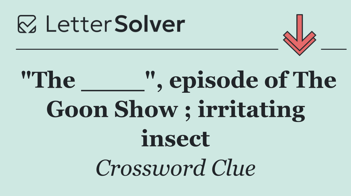 "The ____", episode of The Goon Show ; irritating insect