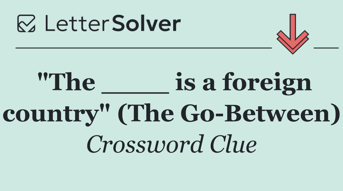 "The ____ is a foreign country" (The Go Between)