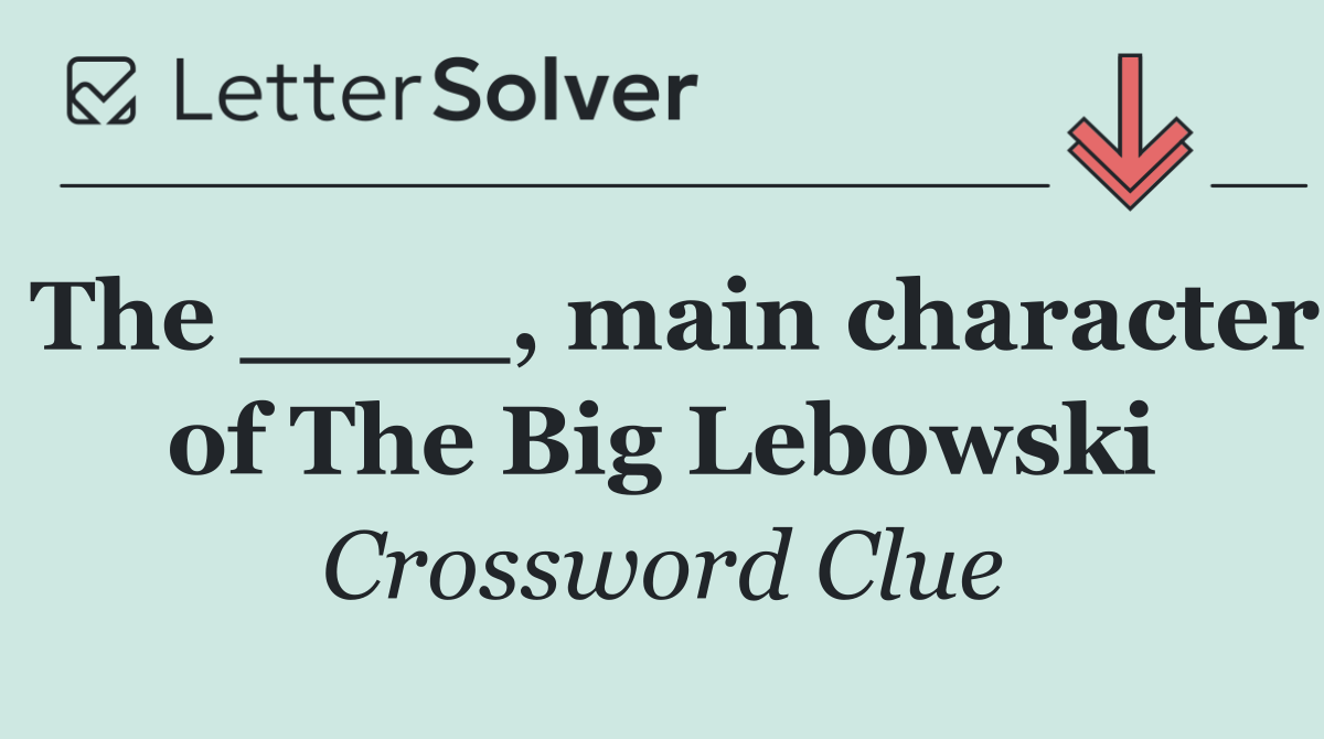 The ____, main character of The Big Lebowski
