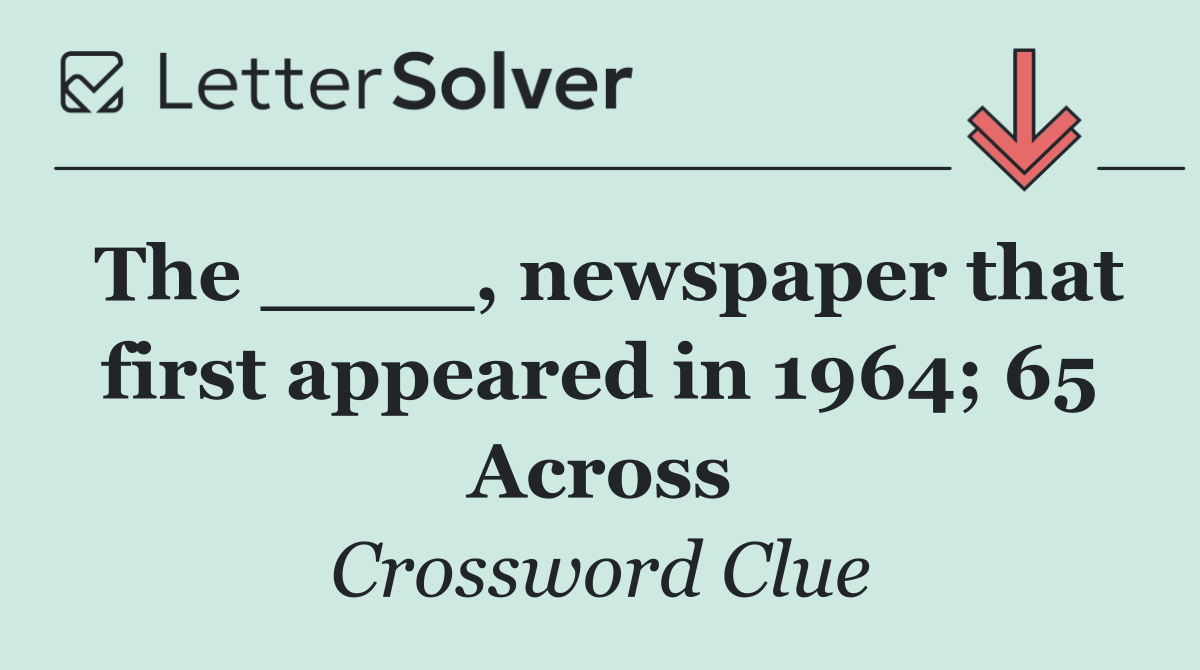 The ____, newspaper that first appeared in 1964; 65 Across