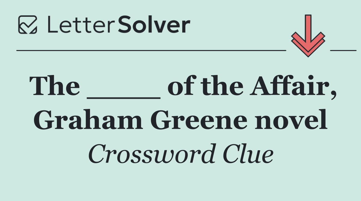 The ____ of the Affair, Graham Greene novel