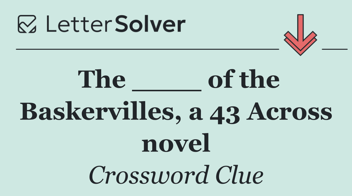 The ____ of the Baskervilles, a 43 Across novel