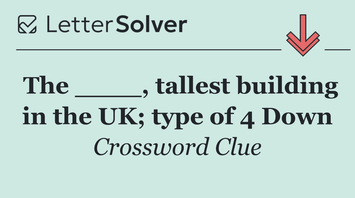 The ____, tallest building in the UK; type of 4 Down