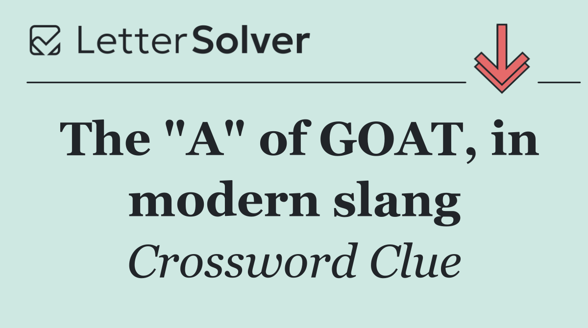 The "A" of GOAT, in modern slang