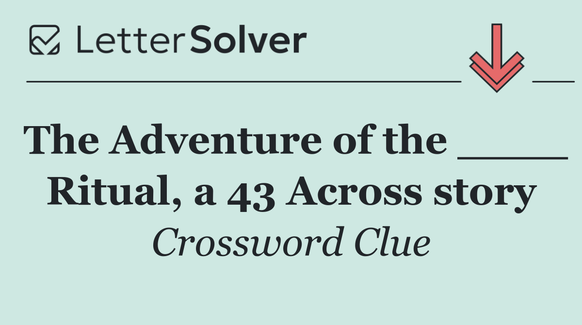 The Adventure of the ____ Ritual, a 43 Across story