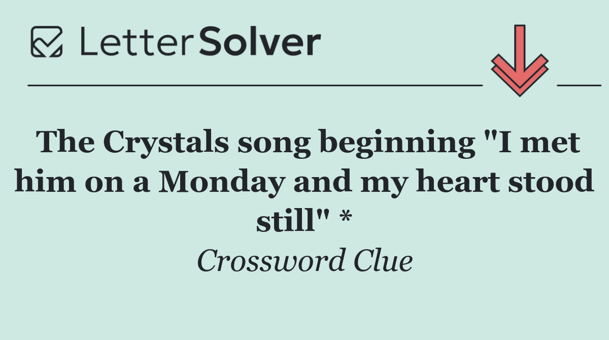The Crystals song beginning "I met him on a Monday and my heart stood still" *