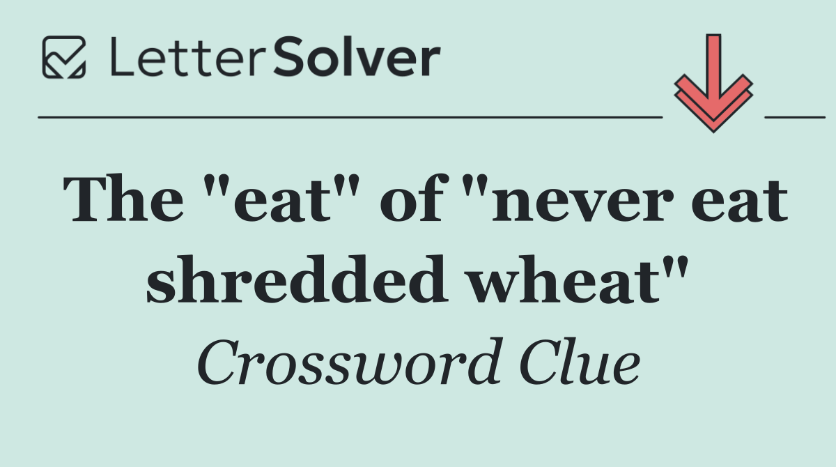 The "eat" of "never eat shredded wheat"