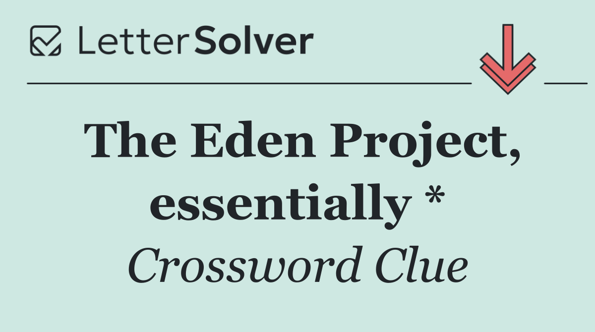 The Eden Project, essentially *