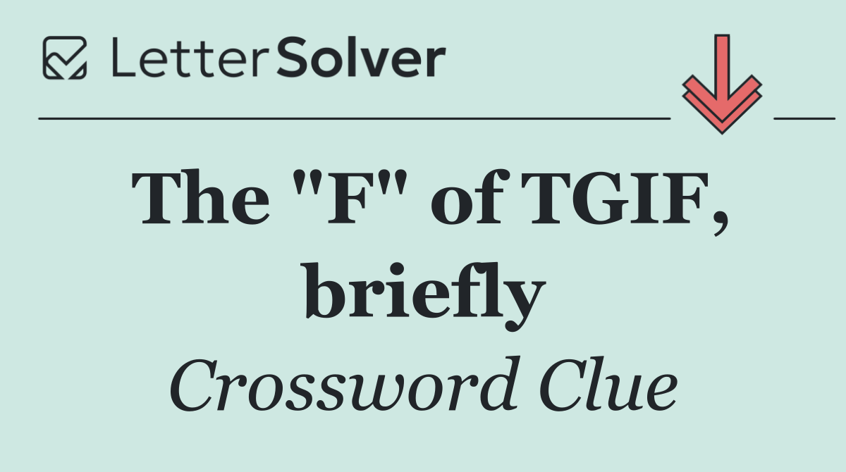 The "F" of TGIF, briefly