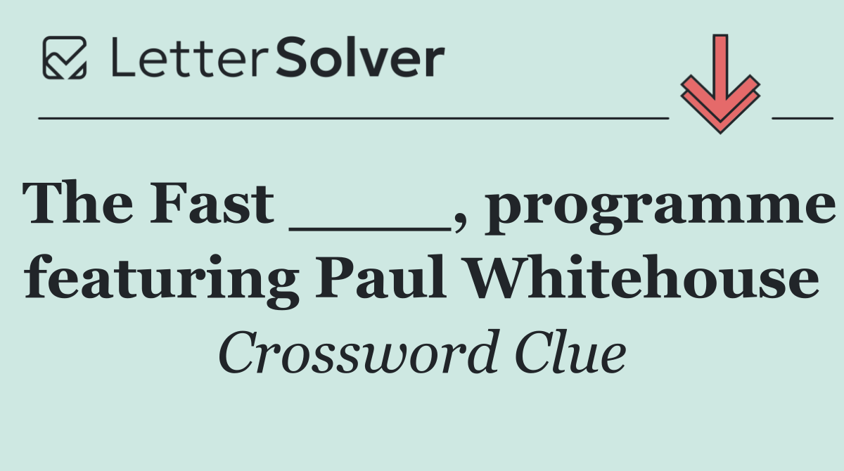 The Fast ____, programme featuring Paul Whitehouse