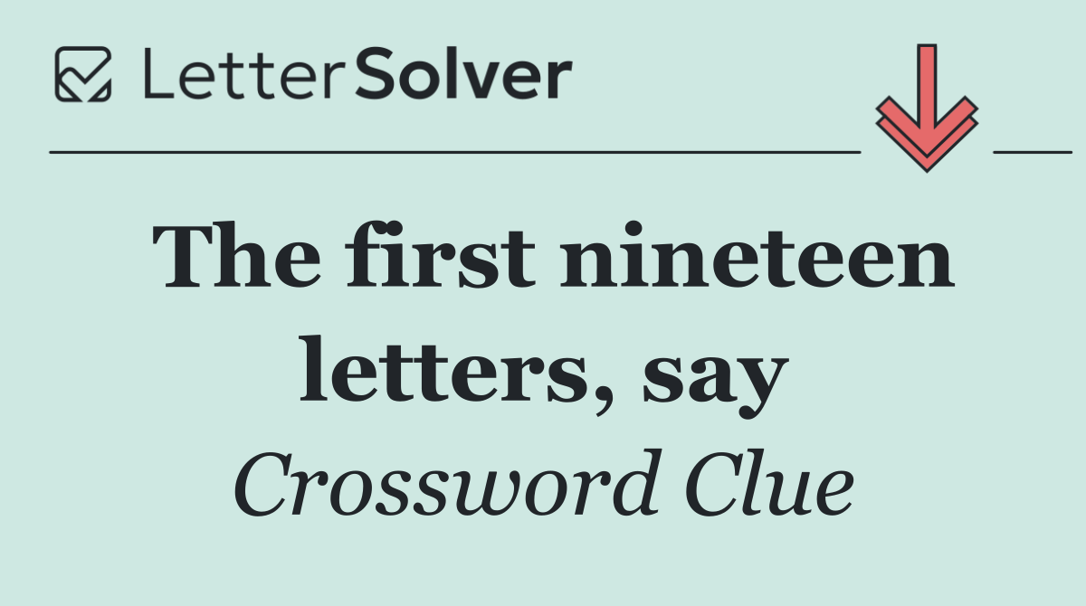 The first nineteen letters, say