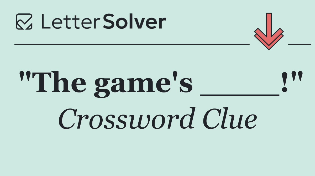 "The game's ____!"