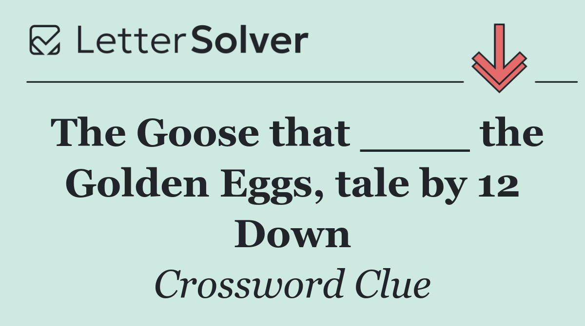 The Goose that ____ the Golden Eggs, tale by 12 Down