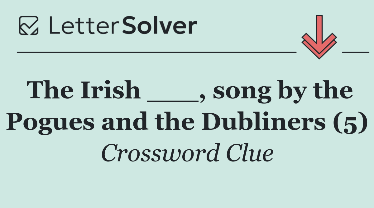 The Irish ___, song by the Pogues and the Dubliners (5)