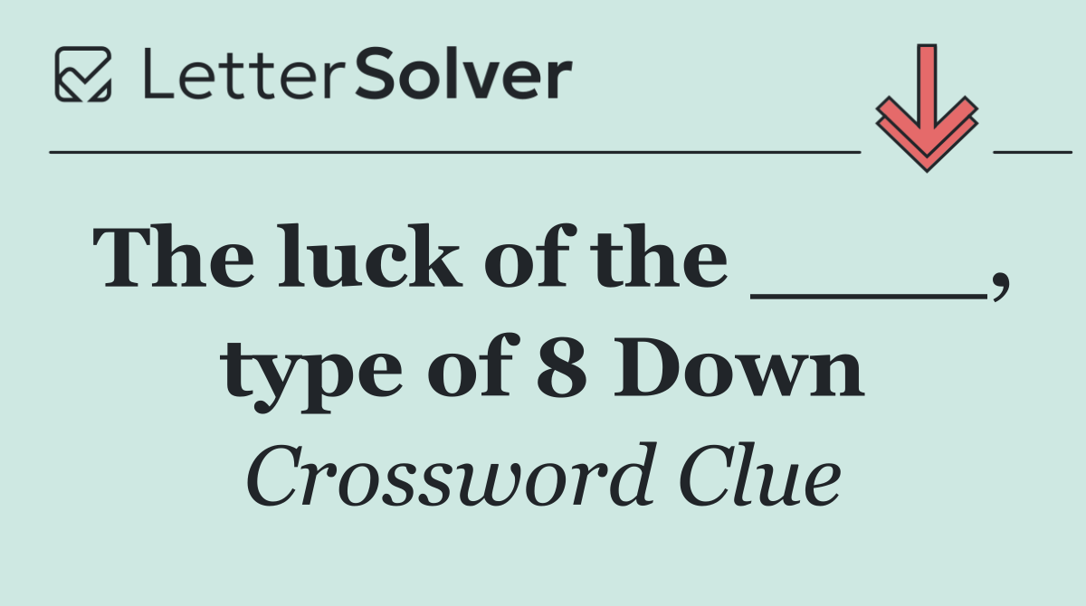 The luck of the ____, type of 8 Down