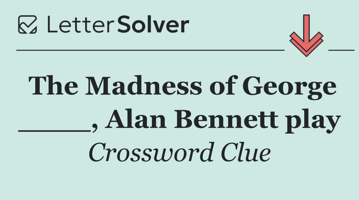 The Madness of George ____, Alan Bennett play