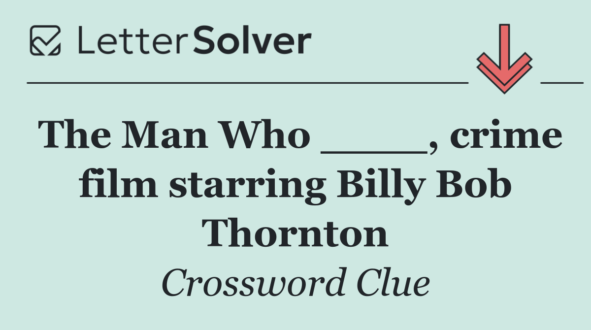 The Man Who ____, crime film starring Billy Bob Thornton