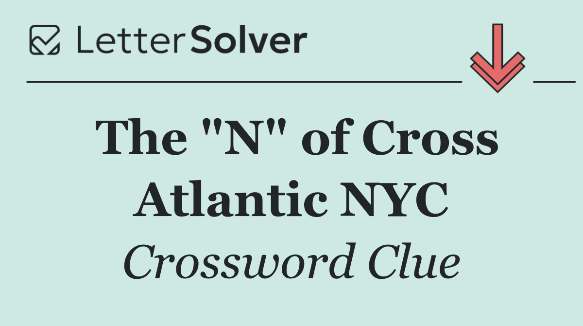 The "N" of Cross Atlantic NYC